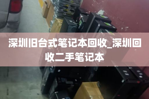 深圳旧台式笔记本回收_深圳回收二手笔记本
