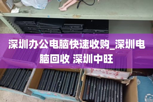 深圳办公电脑快速收购_深圳电脑回收 深圳中旺