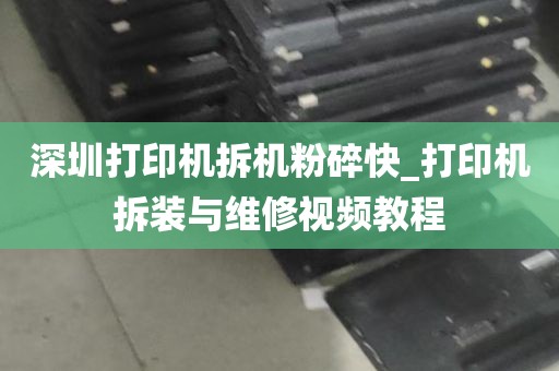 深圳打印机拆机粉碎快_打印机拆装与维修视频教程