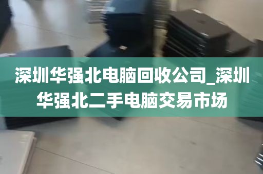 深圳华强北电脑回收公司_深圳华强北二手电脑交易市场