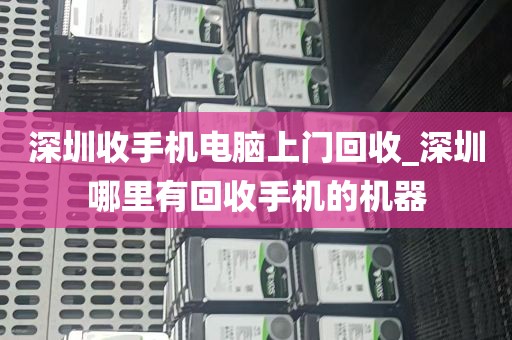 深圳收手机电脑上门回收_深圳哪里有回收手机的机器