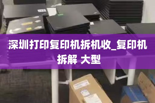深圳打印复印机拆机收_复印机 拆解 大型