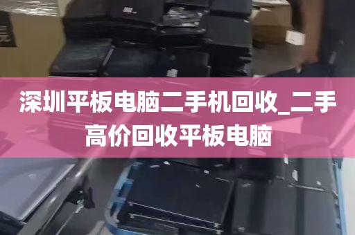 深圳平板电脑二手机回收_二手高价回收平板电脑