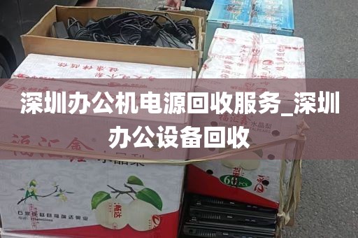 深圳办公机电源回收服务_深圳办公设备回收