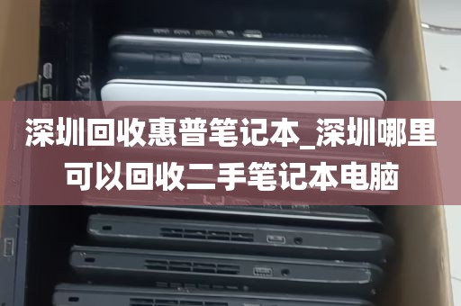 深圳回收惠普笔记本_深圳哪里可以回收二手笔记本电脑