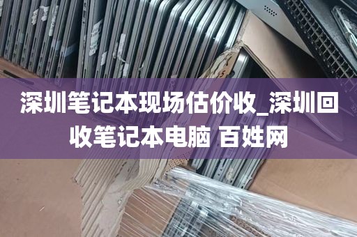 深圳笔记本现场估价收_深圳回收笔记本电脑 百姓网
