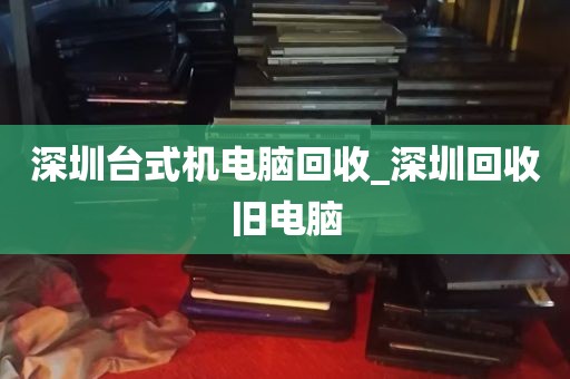 深圳台式机电脑回收_深圳回收旧电脑