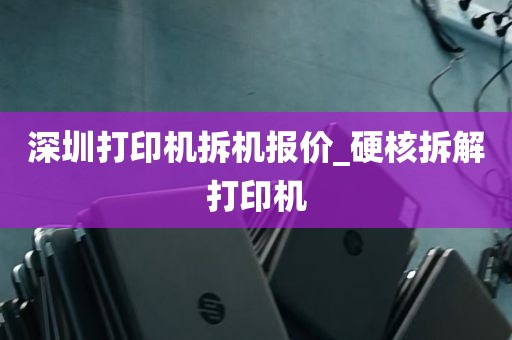 深圳打印机拆机报价_硬核拆解打印机