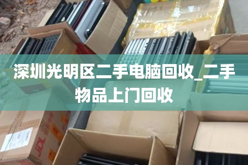 深圳光明区二手电脑回收_二手物品上门回收