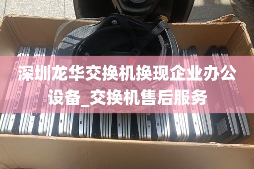深圳龙华交换机换现企业办公设备_交换机售后服务