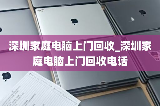 深圳家庭电脑上门回收_深圳家庭电脑上门回收电话