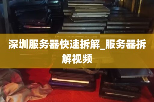 深圳服务器快速拆解_服务器拆解视频