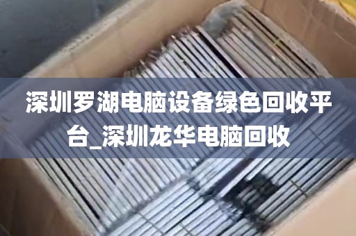 深圳罗湖电脑设备绿色回收平台_深圳龙华电脑回收