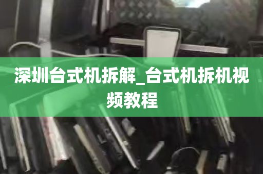 深圳台式机拆解_台式机拆机视频教程