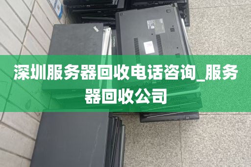 深圳服务器回收电话咨询_服务器回收公司