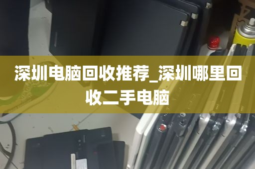 深圳电脑回收推荐_深圳哪里回收二手电脑