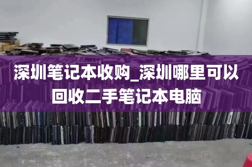 深圳笔记本收购_深圳哪里可以回收二手笔记本电脑