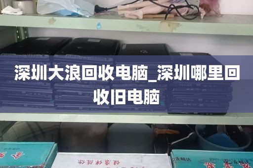深圳大浪回收电脑_深圳哪里回收旧电脑