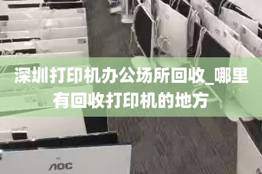 深圳打印机办公场所回收_哪里有回收打印机的地方