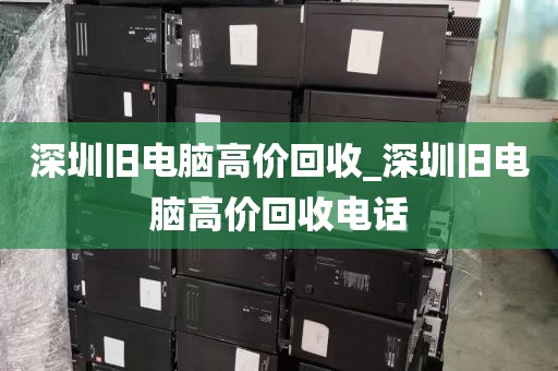 深圳旧电脑高价回收_深圳旧电脑高价回收电话