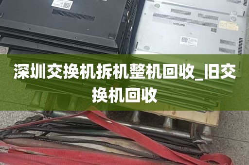 深圳交换机拆机整机回收_旧交换机回收