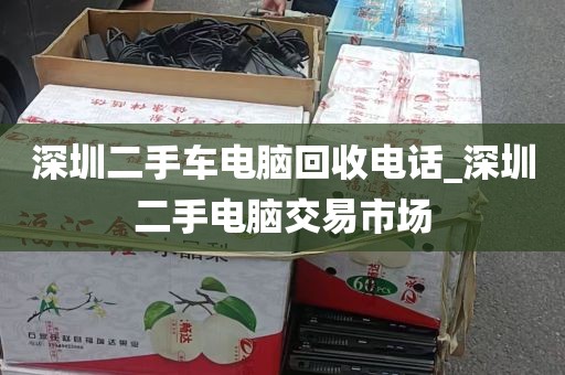 深圳二手车电脑回收电话_深圳二手电脑交易市场