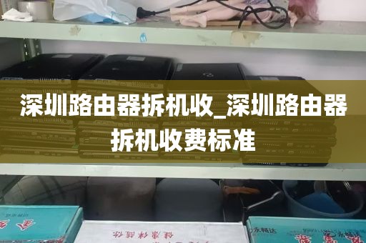 深圳路由器拆机收_深圳路由器拆机收费标准