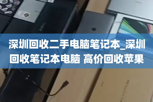 深圳回收二手电脑笔记本_深圳回收笔记本电脑 高价回收苹果
