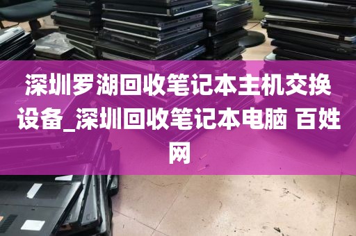 深圳罗湖回收笔记本主机交换设备_深圳回收笔记本电脑 百姓网
