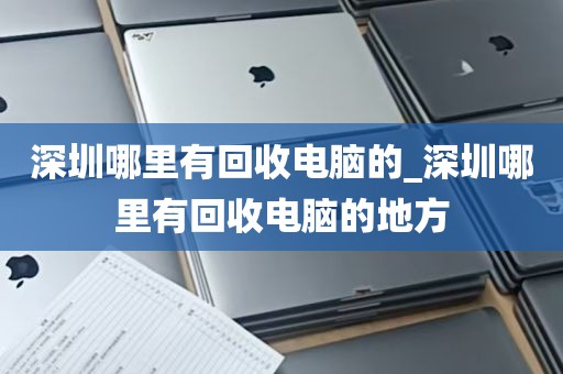 深圳哪里有回收电脑的_深圳哪里有回收电脑的地方