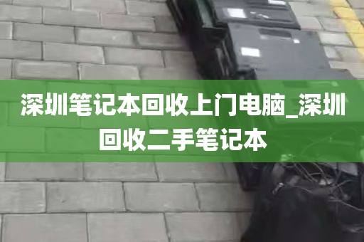 深圳笔记本回收上门电脑_深圳回收二手笔记本