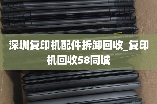 深圳复印机配件拆卸回收_复印机回收58同城
