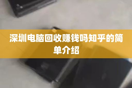 深圳电脑回收赚钱吗知乎的简单介绍
