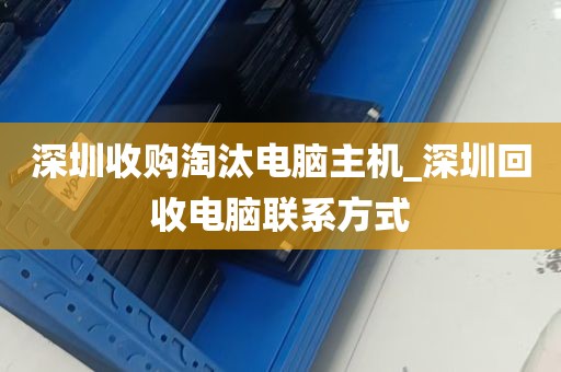 深圳收购淘汰电脑主机_深圳回收电脑联系方式