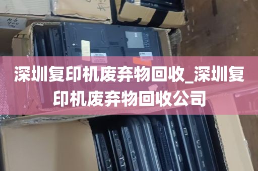 深圳复印机废弃物回收_深圳复印机废弃物回收公司