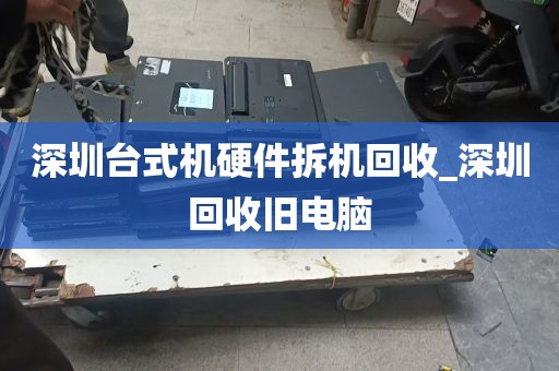 深圳台式机硬件拆机回收_深圳回收旧电脑