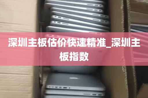 深圳主板估价快速精准_深圳主板指数