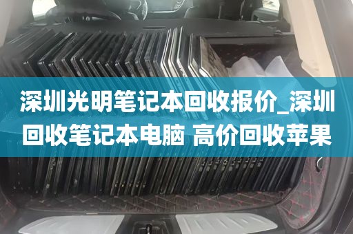 深圳光明笔记本回收报价_深圳回收笔记本电脑 高价回收苹果