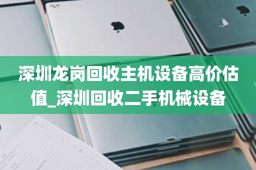 深圳龙岗回收主机设备高价估值_深圳回收二手机械设备