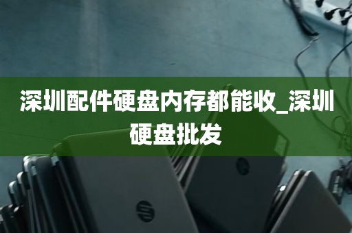 深圳配件硬盘内存都能收_深圳硬盘批发