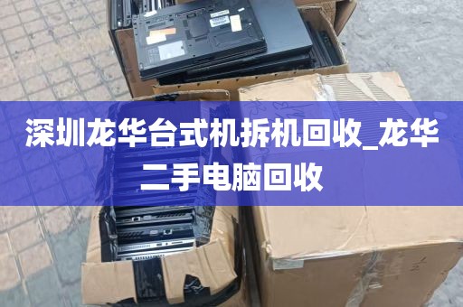 深圳龙华台式机拆机回收_龙华二手电脑回收
