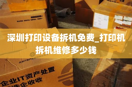 深圳打印设备拆机免费_打印机拆机维修多少钱