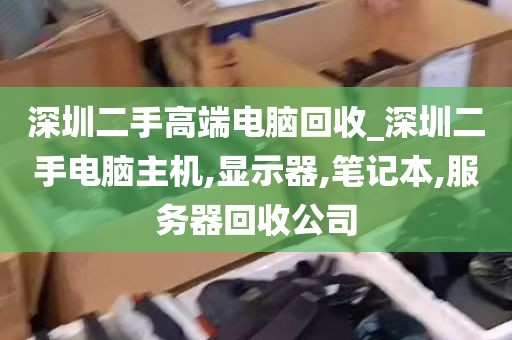 深圳二手高端电脑回收_深圳二手电脑主机,显示器,笔记本,服务器回收公司