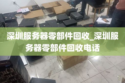 深圳服务器零部件回收_深圳服务器零部件回收电话