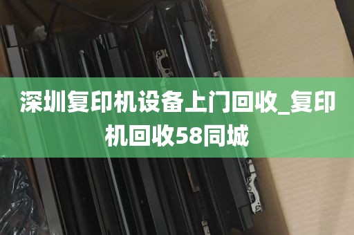 深圳复印机设备上门回收_复印机回收58同城