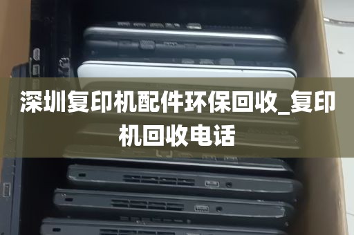 深圳复印机配件环保回收_复印机回收电话