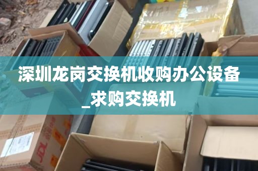 深圳龙岗交换机收购办公设备_求购交换机