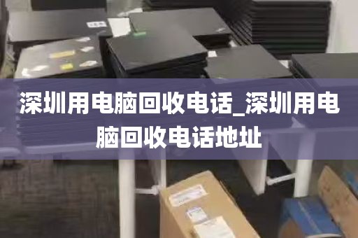 深圳用电脑回收电话_深圳用电脑回收电话地址