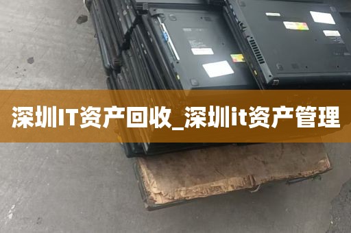 深圳IT资产回收_深圳it资产管理