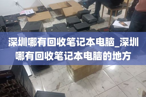 深圳哪有回收笔记本电脑_深圳哪有回收笔记本电脑的地方